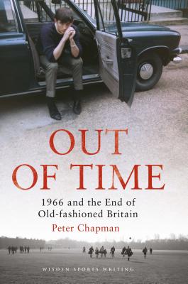 Out of Time: 1966 and the End of Old-Fashioned Britain - Chapman, Peter