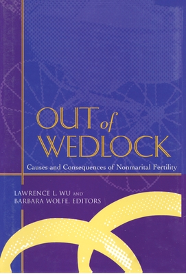 Out of Wedlock: Causes and Consequences of Nonmarital Fertility - Wu, Larry (Editor), and Wolfe, Barbara (Editor)