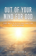 Out Of Your Mind For God: Eight Ways To Deepen Your Connection With The Divine