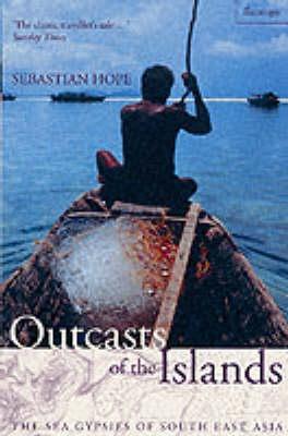 Outcasts of the Islands: The Sea Gypsies of South East Asia - Hope, Sebastian