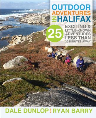 Outdoor Adventures in Halifax: 25 Exciting & Little-Known Adventures Less Than 30 Minutes Away - Dunlop, Dale, and Barry, Ryan