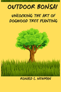 Outdoor Bonsai: Unlocking the Art of Dogwood Tree Planting.
