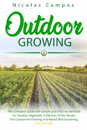 Outdoor Growing: The Complete Guide with Simple and Effective Methods for Outdoor Vegetable. Collection of Two Books: The Companion Planting and Raised Bed Gardening. (All in One)