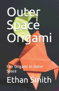 Outer Space Origami: Fun Origami in Outer Space