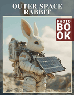 Outer Space Rabbit Photo Book: Explore 40 Stunning Images Of Space Rabbits For Enthusiasts And Dreamers