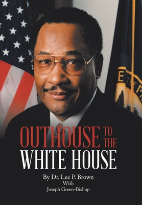 Outhouse to the White House - Brown, Lee P, Dr., and Green-Bishop, Joseph