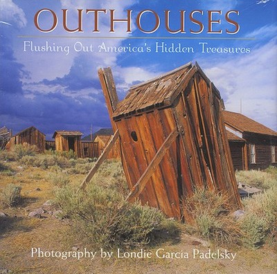 Outhouses: Flushing Out America's Hidden Treasures - del Padelsky, Londie (Photographer)