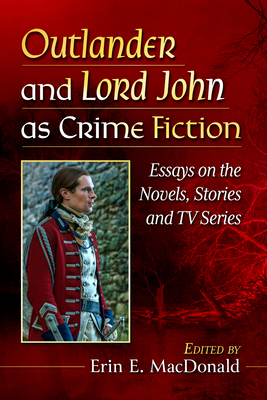 Outlander and Lord John as Crime Fiction: Essays on the Novels, Stories and TV Series - MacDonald, Erin E (Editor)