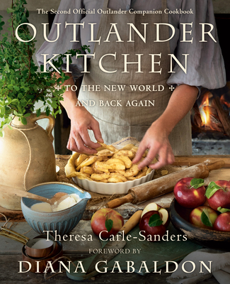 Outlander Kitchen: To the New World and Back Again: The Second Official Outlander Companion Cookbook - Carle-Sanders, Theresa, and Gabaldon, Diana (Foreword by)