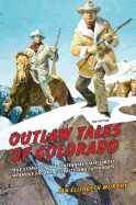 Outlaw Tales of Colorado: True Stories Of The Centennial State's Most Infamous Crooks, Culprits, And Cutthroats