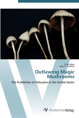 Outlawing Magic Mushrooms - Wark, Colin, and Galliher, John F