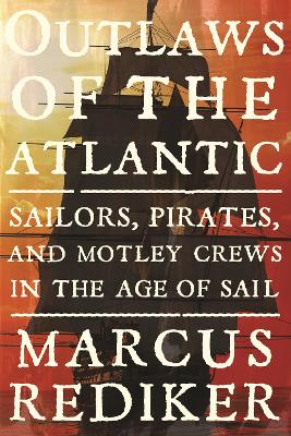 Outlaws of the Atlantic: Sailors, Pirates, and Motley Crews in the Age of Sail - Rediker, Marcus