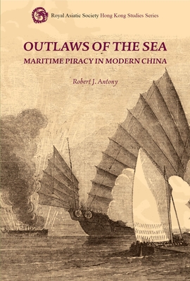 Outlaws of the Sea: Maritime Piracy in Modern China - Antony, Robert J