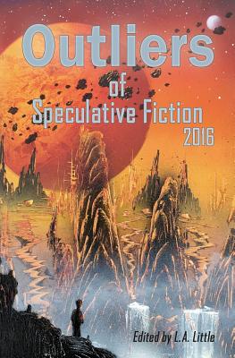 Outliers of Speculative Fiction 2016 - Little, L a, and Shvartsman, Alex, Dr., and Jeffreys, Tim