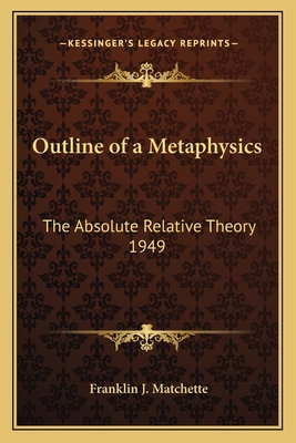 Outline of a Metaphysics: The Absolute Relative Theory 1949 - Matchette, Franklin J