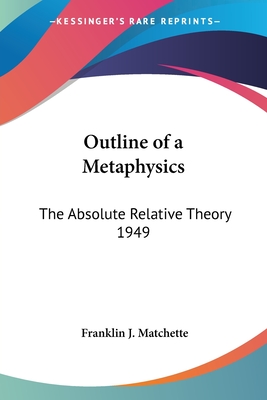 Outline of a Metaphysics: The Absolute Relative Theory 1949 - Matchette, Franklin J