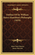 Outline of Sir William Henry Hamilton's Philosophy (1870)