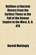 Outlines of Ancient History from the Earliest Times to the Fall of the Roman Empire in the West, A. D. 476 - Mattingly, Harold