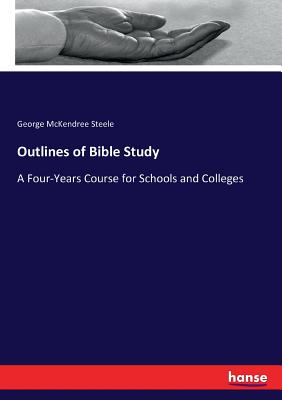 Outlines of Bible Study: A Four-Years Course for Schools and Colleges - Steele, George McKendree