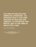 Outlines of English and American Literature; An Introduction to the Chief Writers of England and America, to the Books They Wrote, and to the Times in Which They Lived: in large print