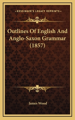 Outlines of English and Anglo-Saxon Grammar (1857) - Wood, James