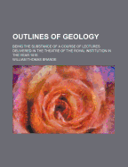 Outlines of Geology: Being the Substance of a Course of Lectures Delivered in the Theatre of the Royal Institution in the Year 1816