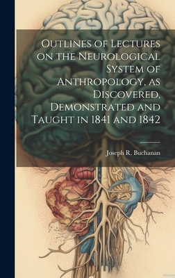 Outlines of Lectures on the Neurological System of Anthropology, as Discovered, Demonstrated and Taught in 1841 and 1842 - Buchanan, Joseph R (Joseph Rodes) 1 (Creator)