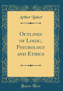 Outlines of Logic, Psychology and Ethics (Classic Reprint)