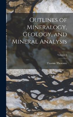 Outlines of Mineralogy, Geology, and Mineral Analysis; Volume 1 - Thomson, Thomas