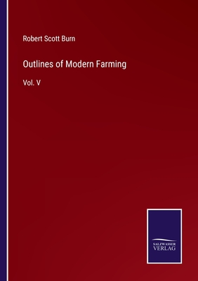 Outlines of Modern Farming: Vol. V - Burn, Robert Scott