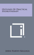 Outlines of Practical Hydrotherapy - Kellogg, John Harvey