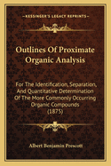 Outlines Of Proximate Organic Analysis: For The Identification, Separation, And Quantitative Determination Of The More Commonly Occurring Organic Compounds (1875)