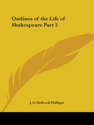 Outlines of the Life of Shakespeare Part 2 - Halliwell-Phillipps, J O