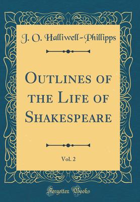 Outlines of the Life of Shakespeare, Vol. 2 (Classic Reprint) - Halliwell-Phillipps, J O