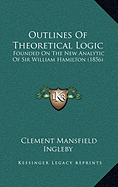 Outlines Of Theoretical Logic: Founded On The New Analytic Of Sir William Hamilton (1856)