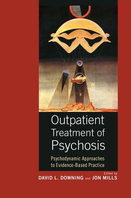 Outpatient Treatment of Psychosis: Psychodynamic Approaches to Evidence-Based Practice - Downing, David L. (Editor), and Mills, Jon (Editor)