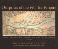 Outposts of the War for Empire: The French and English in Western Pennsylvania: Their Armies, Their Forts, Their People, 1749-1764