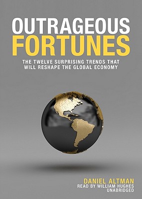 Outrageous Fortunes: The Twelve Surprising Trends That Will Reshape the Global Economy - Altman, Daniel, and Hughes, William (Read by)
