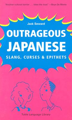 Outrageous Japanese: Slang, Curses & Epithets - Seward, Jack