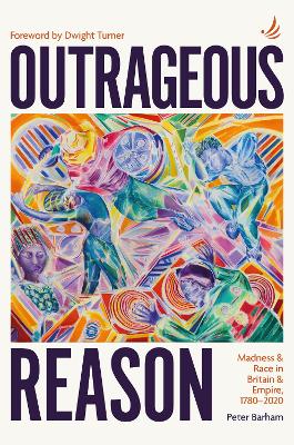 Outrageous Reason: Madness and race in Britain and Empire, 1780-2020 - Barham, Peter, and Turner, Dwight (Foreword by)