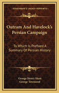 Outram and Havelock's Persian Campaign: To Which Is Prefixed a Summary of Persian History