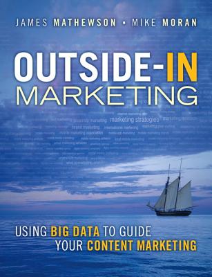 Outside-In Marketing: Using Big Data to Guide your Content Marketing - Mathewson, James, and Moran, Mike