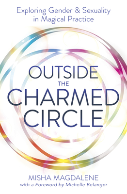 Outside the Charmed Circle: Exploring Gender & Sexuality in Magical Practice - Magdalene, Misha, and Belanger, Michelle (Foreword by)