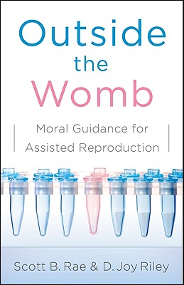 Outside the Womb: Moral Guidance for Assisted Reproduction - Rae, Scott, and Riley, Joy, MD