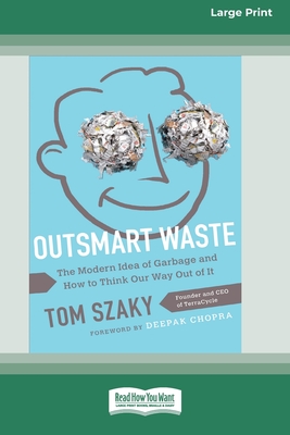 Outsmart Waste: The Modern Idea of Garbage and How to Think Our Way Out of It [16pt Large Print Edition] - Szaky, Tom