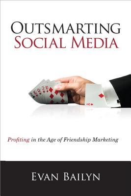 Outsmarting Social Media: Profiting in the Age of Friendship Marketing - Bailyn, Evan