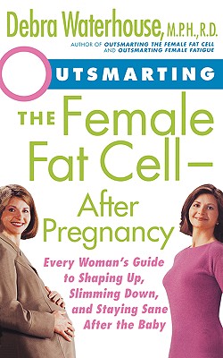 Outsmarting the Female Fat Cell--After Pregnancy: Every Woman's Guide to Shaping Up, Slimming Down, and Staying Sane After the Baby - Waterhouse, Debra, M.P.H, R.D.
