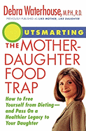 Outsmarting the Mother-Daughter Food Trap: How to Free Yourself from Dieting and Pass on a Healthier Legacy to Your Daughter