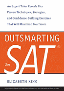 Outsmarting the SAT: An Expert Tutor Reveals Her Proven Techniques, Strategies, and Confidence-Building Exercises That Will Maximize Your Score - King, Elizabeth, Ms.