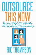 Outsource This Now: How to Triple Your Profits Through Smart Outsourcing
